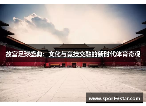 故宫足球盛典：文化与竞技交融的新时代体育奇观