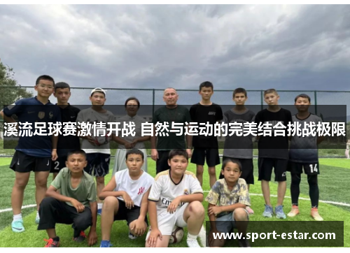 溪流足球赛激情开战 自然与运动的完美结合挑战极限