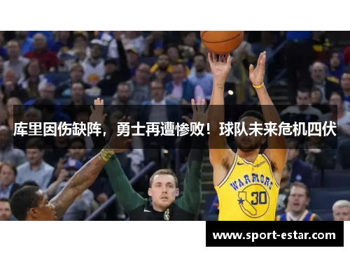 库里因伤缺阵，勇士再遭惨败！球队未来危机四伏