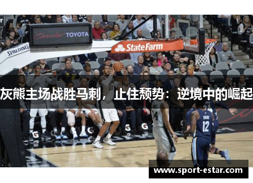 灰熊主场战胜马刺，止住颓势：逆境中的崛起