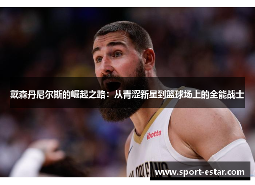 戴森丹尼尔斯的崛起之路：从青涩新星到篮球场上的全能战士