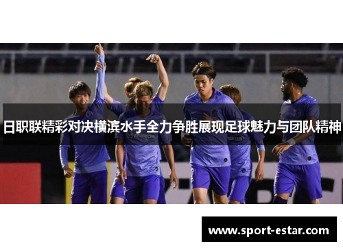 日职联精彩对决横滨水手全力争胜展现足球魅力与团队精神