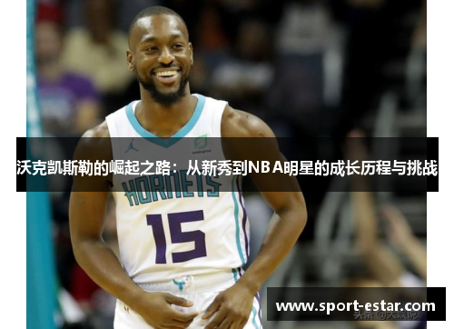 沃克凯斯勒的崛起之路：从新秀到NBA明星的成长历程与挑战