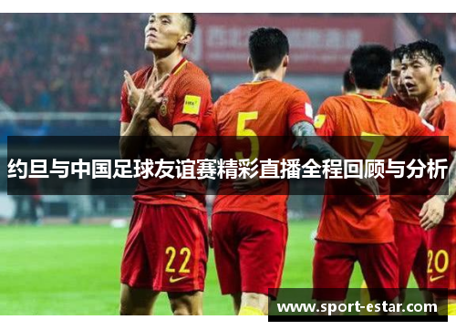 约旦与中国足球友谊赛精彩直播全程回顾与分析