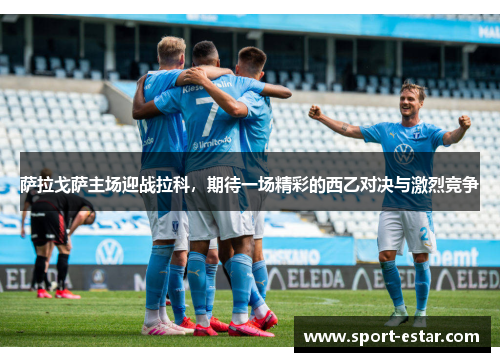 萨拉戈萨主场迎战拉科，期待一场精彩的西乙对决与激烈竞争